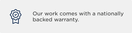 Our work comes with a nationally backed warranty.